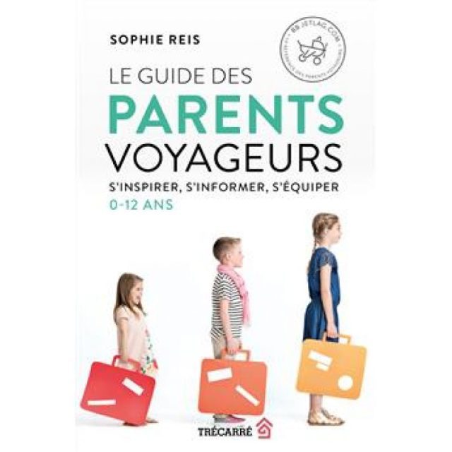Le Guide des parents voyageurs - S'inspirer, s'informer, s'équiper (0-12 ans)