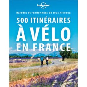 500 itinéraires à vélo en France - Guide Lonely Planet